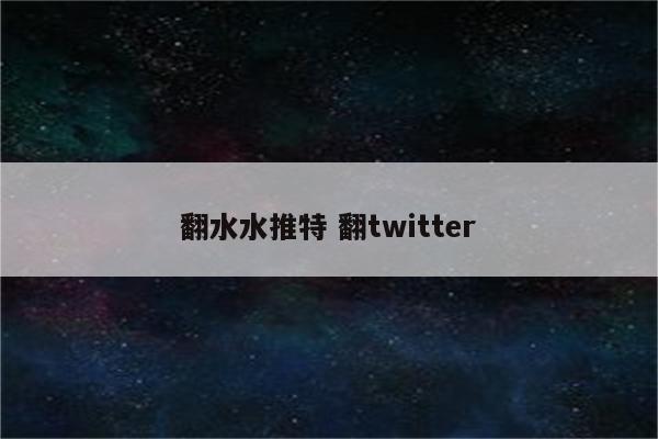 翻水水推特 翻twitter