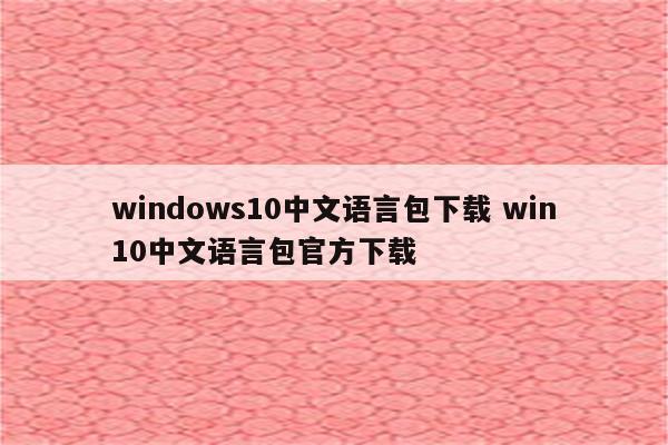 windows10中文语言包下载 win10中文语言包官方下载