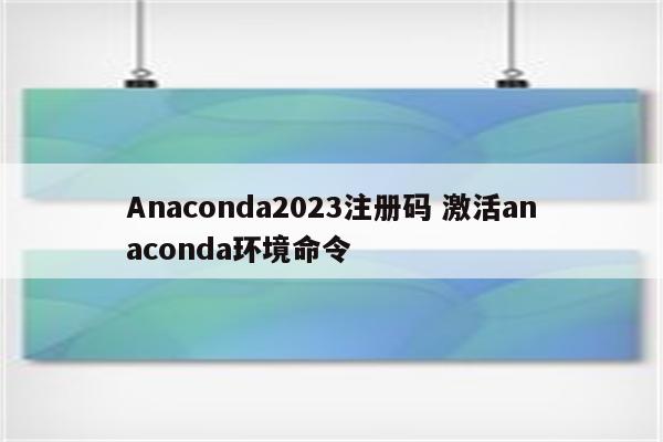 Anaconda2023注册码 激活anaconda环境命令