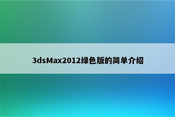 3dsMax2012绿色版的简单介绍