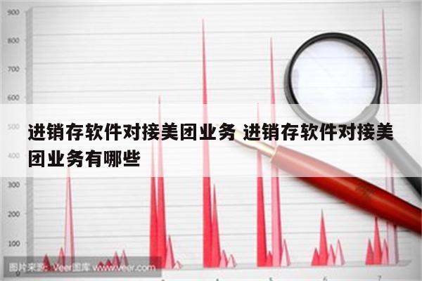 进销存软件对接美团业务 进销存软件对接美团业务有哪些