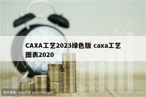 CAXA工艺2023绿色版 caxa工艺图表2020