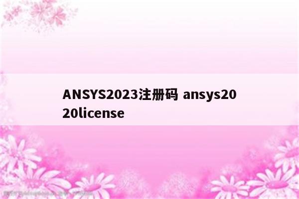 ANSYS2023注册码 ansys2020license