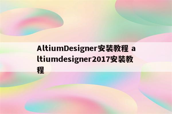 AltiumDesigner安装教程 altiumdesigner2017安装教程