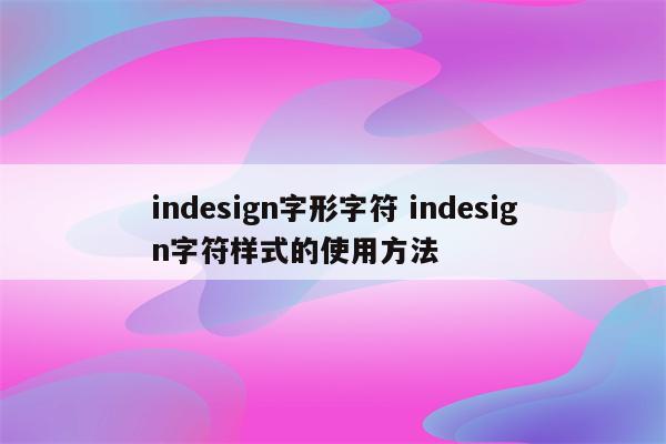 indesign字形字符 indesign字符样式的使用方法