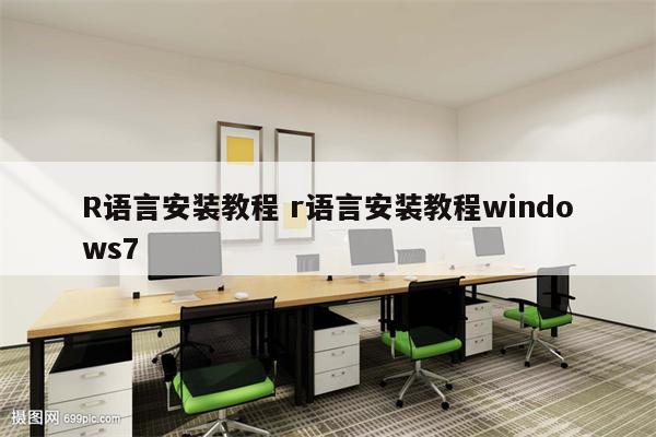 R语言安装教程 r语言安装教程windows7