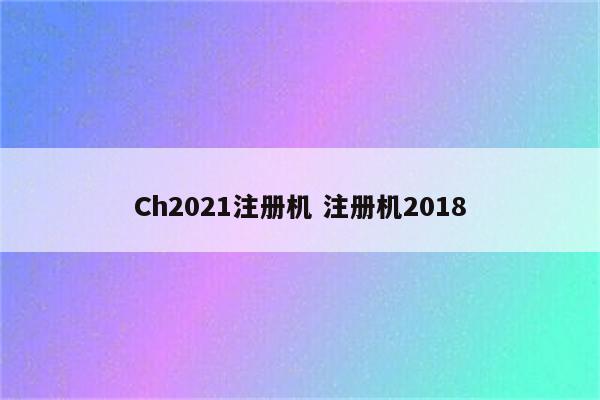 Ch2021注册机 注册机2018