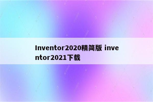 Inventor2020精简版 inventor2021下载