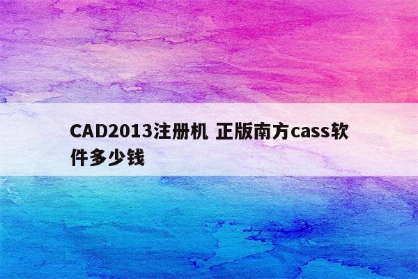 CAD2013注册机 正版南方cass软件多少钱