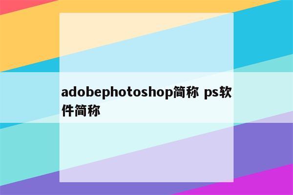 adobephotoshop简称 ps软件简称