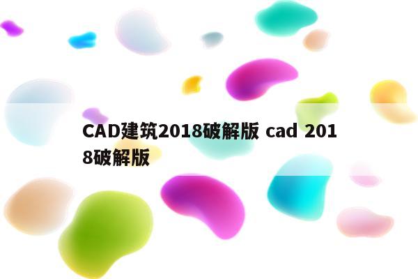 CAD建筑2018破解版 cad 2018破解版