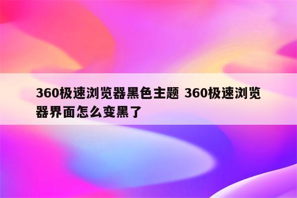 360极速浏览器黑色主题 360极速浏览器界面怎么变黑了