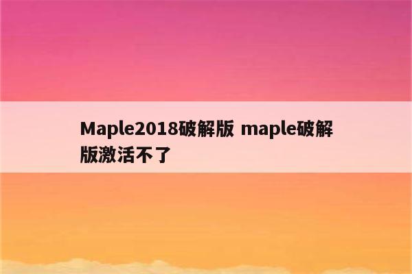 Maple2018破解版 maple破解版激活不了