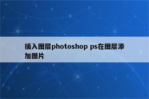 插入图层photoshop ps在图层添加图片