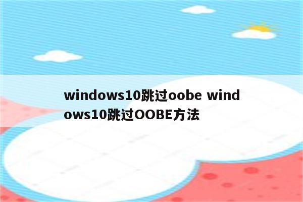 windows10跳过oobe windows10跳过OOBE方法