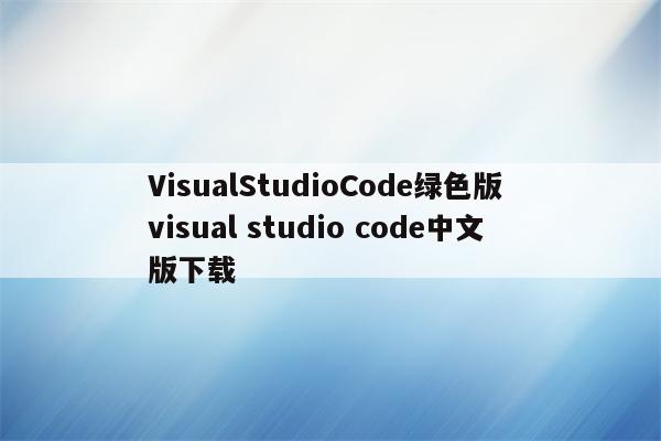 VisualStudioCode绿色版 visual studio code中文版下载