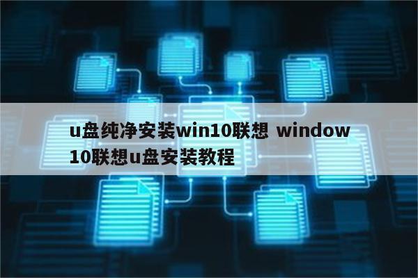 u盘纯净安装win10联想 window10联想u盘安装教程