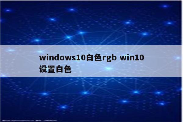 windows10白色rgb win10设置白色