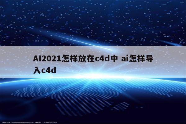 AI2021怎样放在c4d中 ai怎样导入c4d