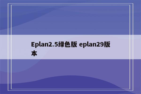 Eplan2.5绿色版 eplan29版本