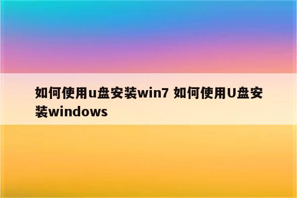 如何使用u盘安装win7 如何使用U盘安装windows