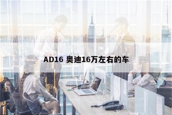 AD16 奥迪16万左右的车