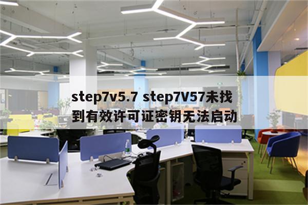 step7v5.7 step7V57未找到有效许可证密钥无法启动