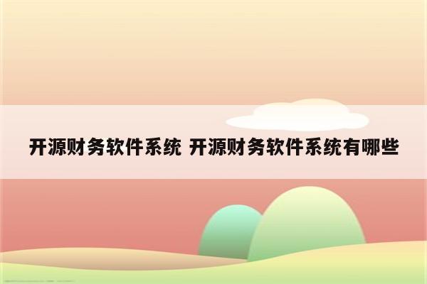 开源财务软件系统 开源财务软件系统有哪些