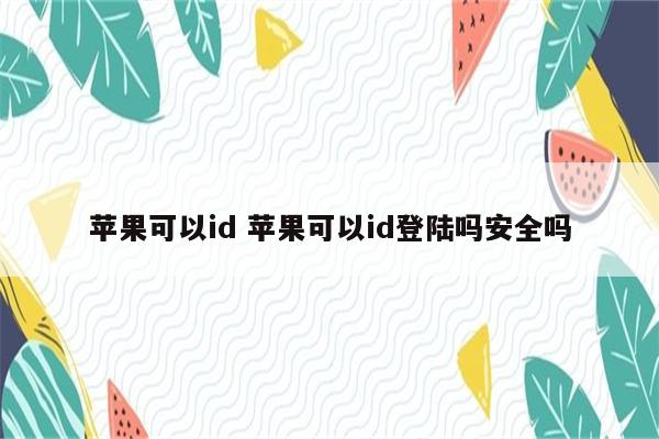 苹果可以id 苹果可以id登陆吗安全吗