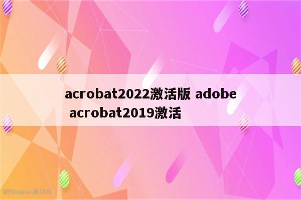 acrobat2022激活版 adobe acrobat2019激活