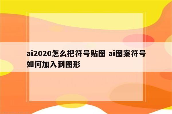 ai2020怎么把符号贴图 ai图案符号如何加入到图形