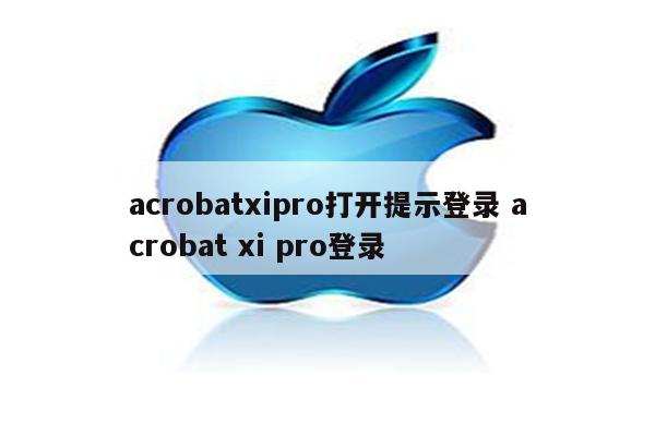 acrobatxipro打开提示登录 acrobat xi pro登录