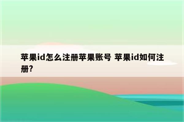 苹果id怎么注册苹果账号 苹果id如何注册?