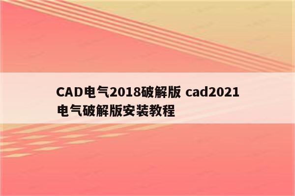 CAD电气2018破解版 cad2021电气破解版安装教程