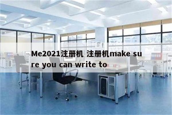 Me2021注册机 注册机make sure you can write to