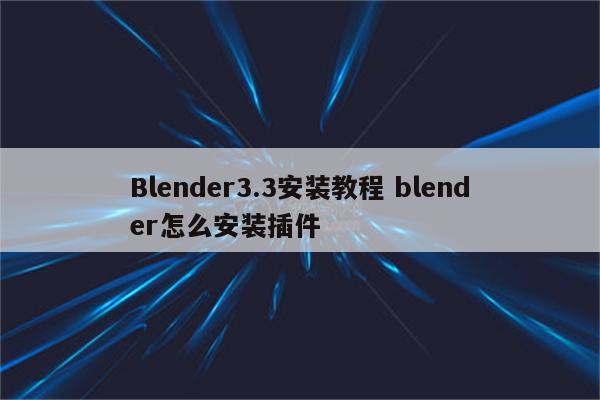 Blender3.3安装教程 blender怎么安装插件