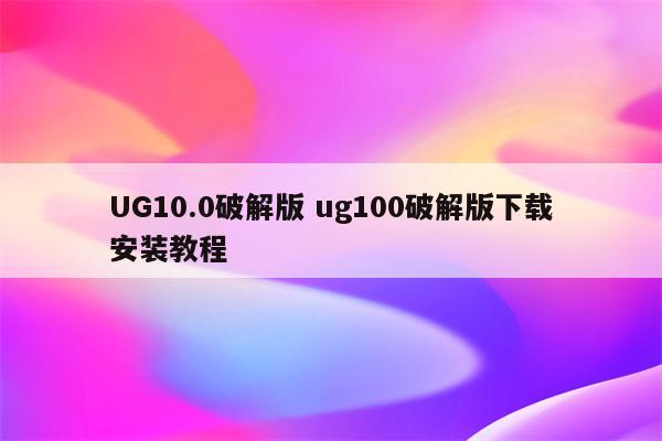 UG10.0破解版 ug100破解版下载安装教程