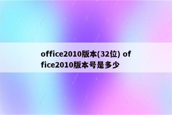 office2010版本(32位) office2010版本号是多少