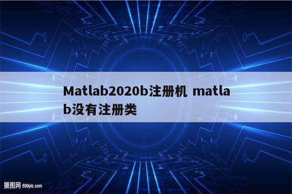 Matlab2020b注册机 matlab没有注册类