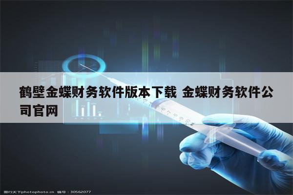 鹤壁金蝶财务软件版本下载 金蝶财务软件公司官网