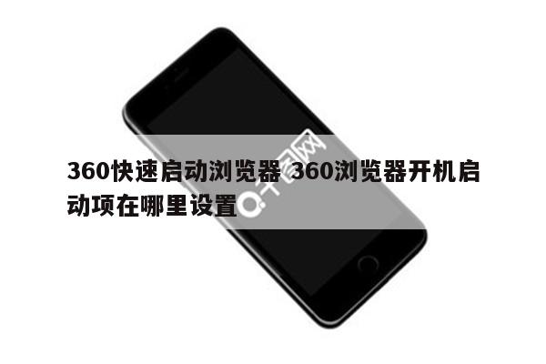 360快速启动浏览器 360浏览器开机启动项在哪里设置