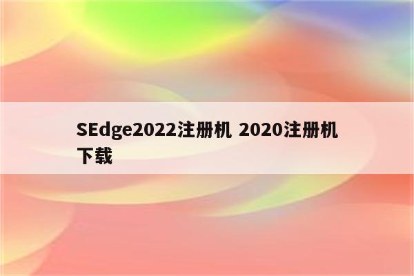 SEdge2022注册机 2020注册机下载