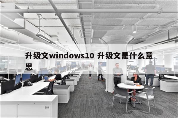 升级文windows10 升级文是什么意思