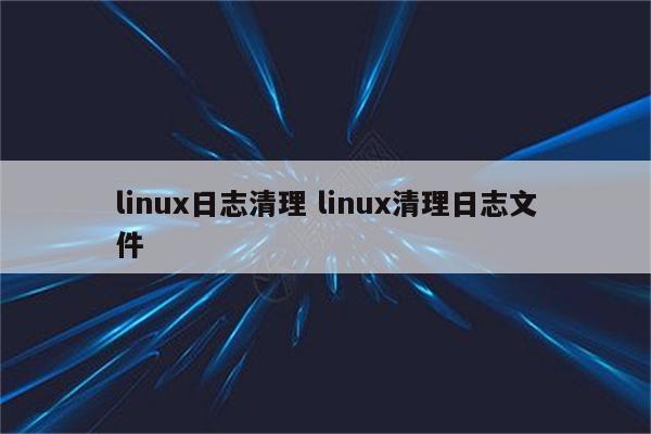 linux日志清理 linux清理日志文件