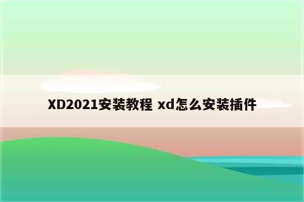 XD2021安装教程 xd怎么安装插件