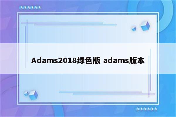 Adams2018绿色版 adams版本