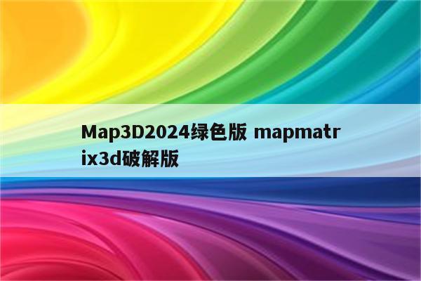 Map3D2024绿色版 mapmatrix3d破解版