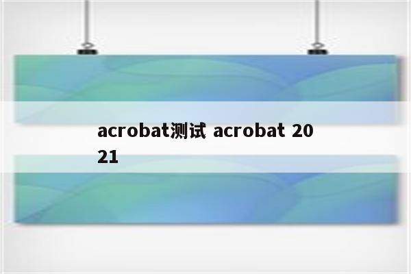 acrobat测试 acrobat 2021