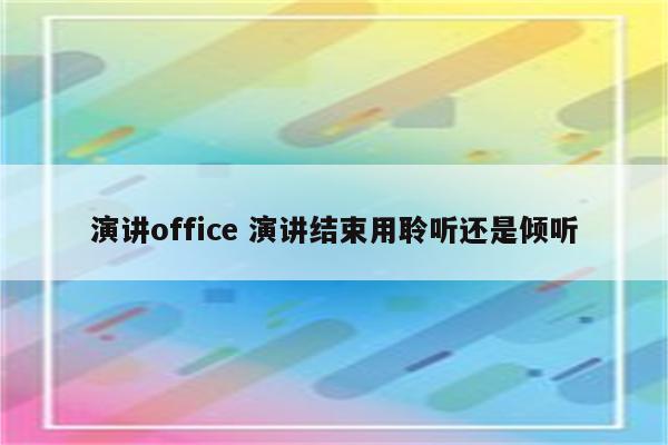 演讲office 演讲结束用聆听还是倾听