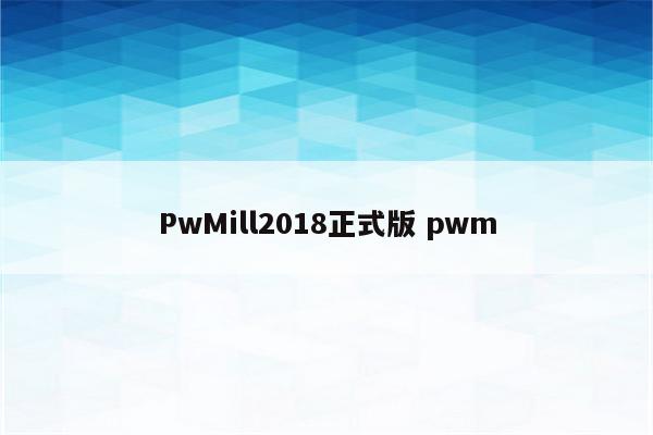 PwMill2018正式版 pwm